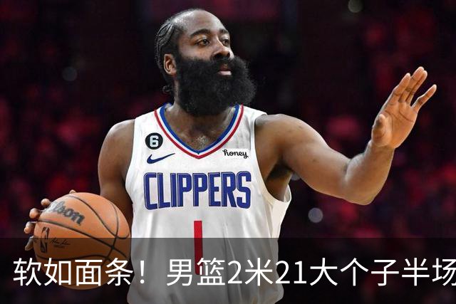 软如面条！男篮2米21大个子半场0板全场0分，球迷：凭什么不带周琦？